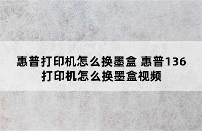 惠普打印机怎么换墨盒 惠普136打印机怎么换墨盒视频